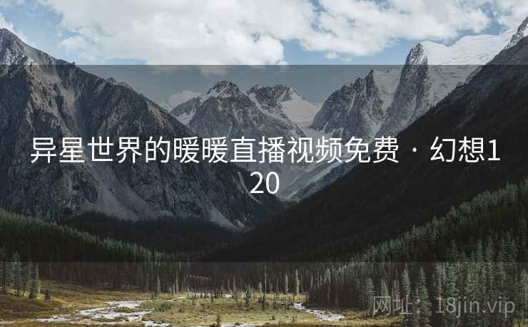 异星世界的暖暖直播视频免费 · 幻想120