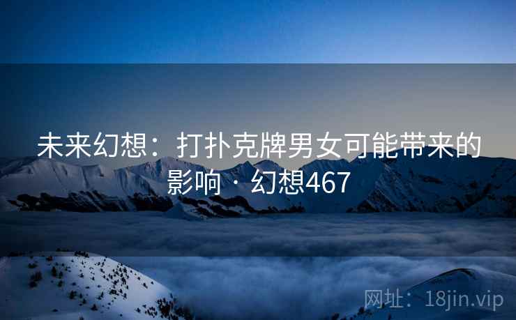 未来幻想：打扑克牌男女可能带来的影响 · 幻想467