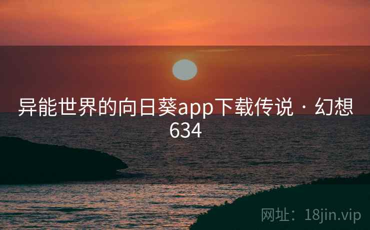 异能世界的向日葵app下载传说 · 幻想634 异能世界的向日葵app下载传说 · 幻想634