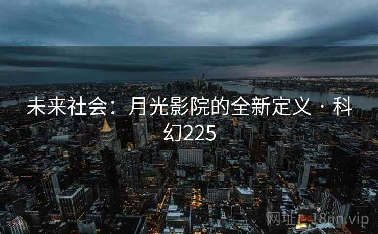未来社会:月光影院的全新定义 · 科幻225 未来社会:月光影院的全新定义 · 科幻225