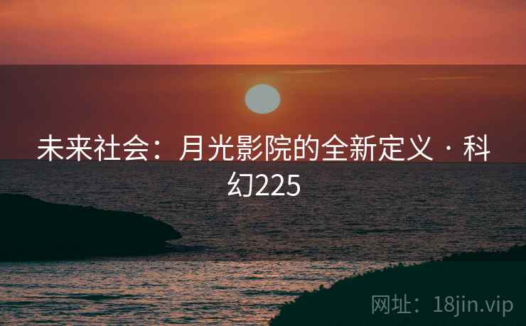 未来社会:月光影院的全新定义 · 科幻225 未来社会:月光影院的全新定义 · 科幻225