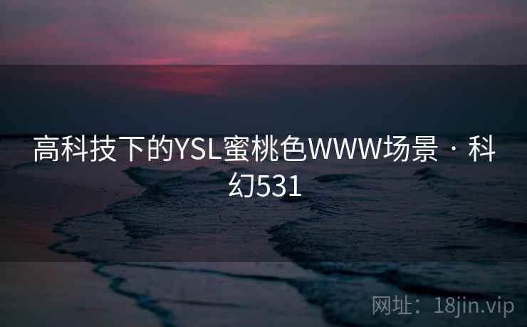 高科技下的YSL蜜桃色WWW场景 · 科幻531