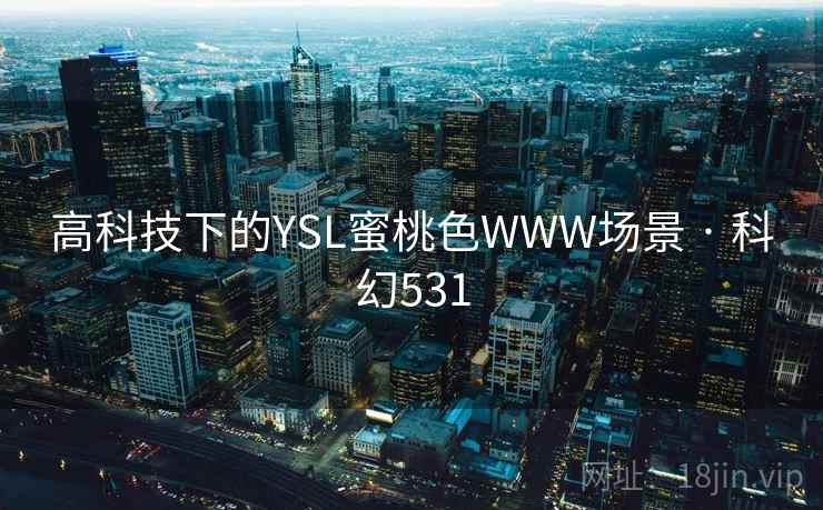 高科技下的YSL蜜桃色WWW场景 · 科幻531