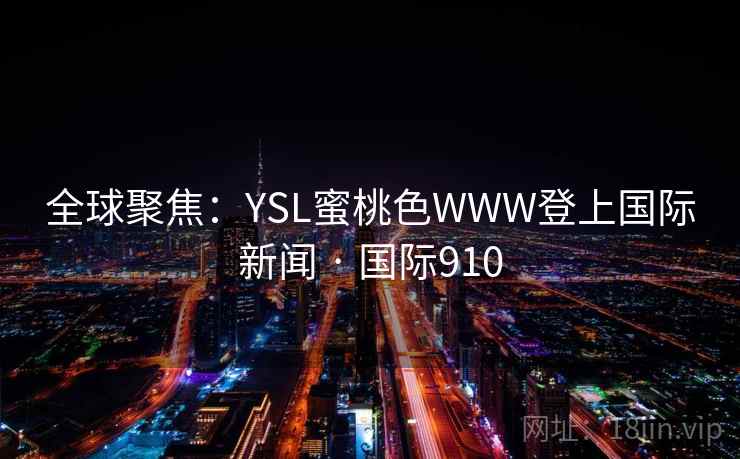 全球聚焦：YSL蜜桃色WWW登上国际新闻 · 国际910