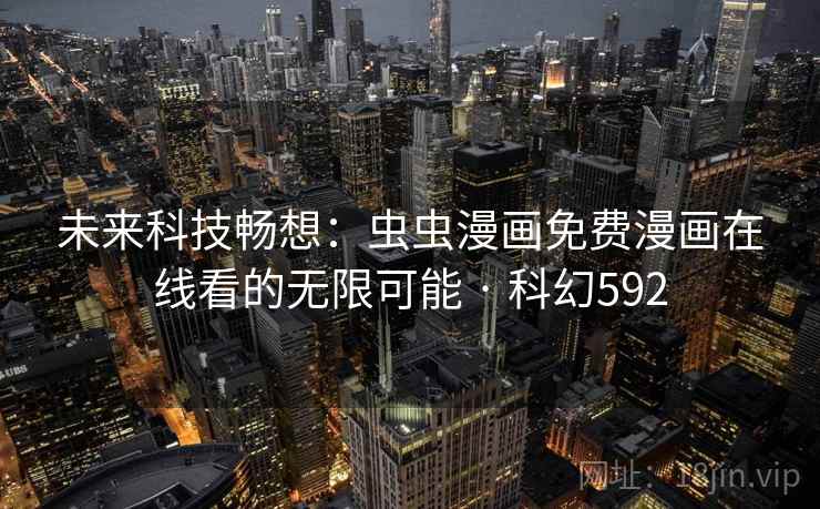 未来科技畅想：虫虫漫画免费漫画在线看的无限可能 · 科幻592