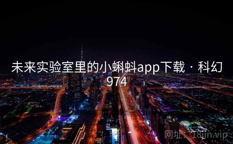 未来实验室里的小蝌蚪app下载 · 科幻974