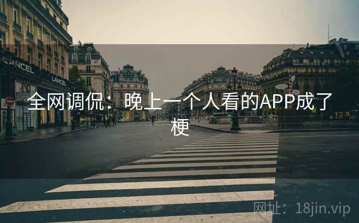 全网调侃:晚上一个人看的APP成了梗 全网调侃:晚上一个人看的APP成了梗
