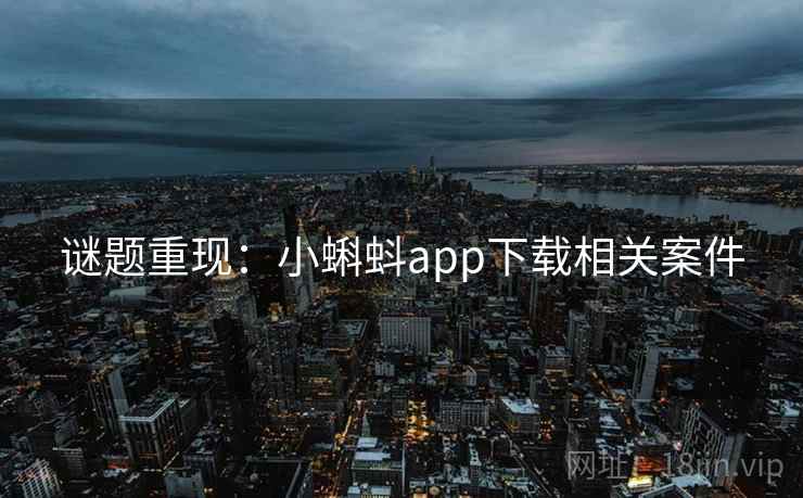谜题重现：小蝌蚪app下载相关案件
