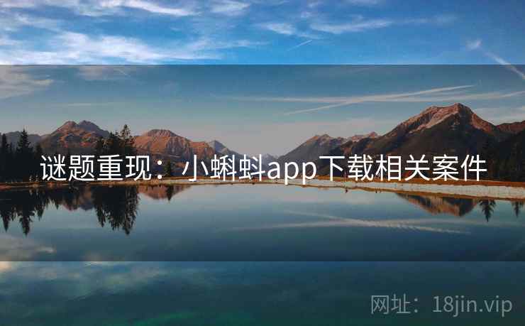 谜题重现：小蝌蚪app下载相关案件