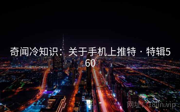 奇闻冷知识：关于手机上推特 · 特辑560
