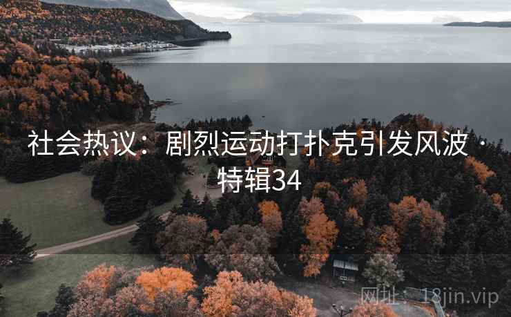 社会热议:剧烈运动打扑克引发风波 · 特辑34 社会热议:剧烈运动打扑克引发风波 · 特辑34