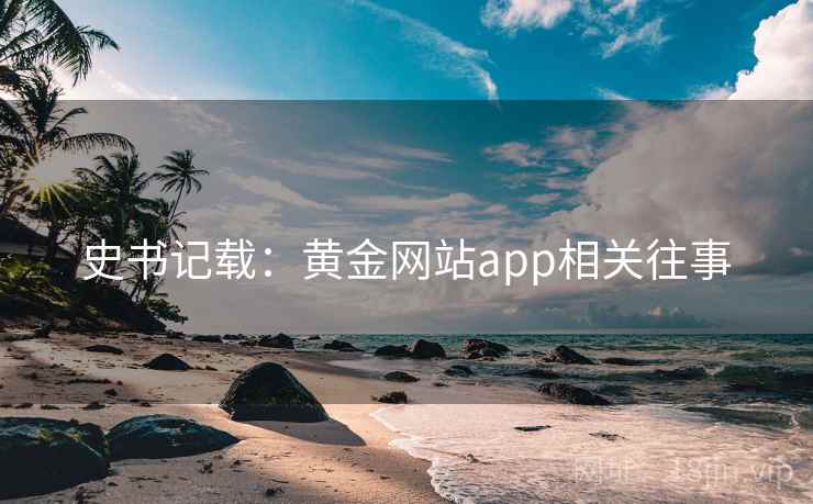 史书记载：黄金网站app相关往事