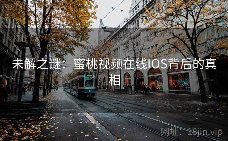 未解之谜：蜜桃视频在线IOS背后的真相