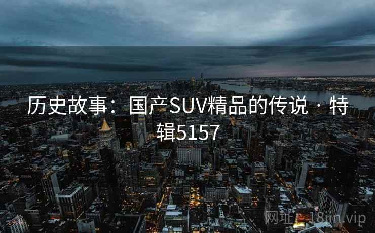 历史故事：国产SUV精品的传说 · 特辑5157