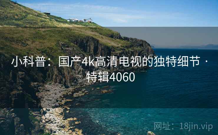 小科普：国产4k高清电视的独特细节 · 特辑4060