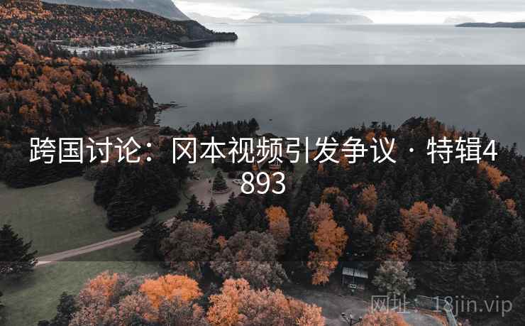 跨国讨论：冈本视频引发争议 · 特辑4893
