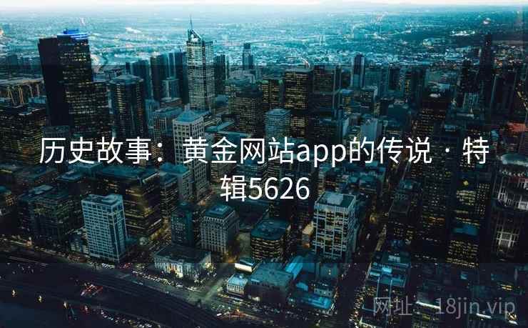 历史故事：黄金网站app的传说 · 特辑5626