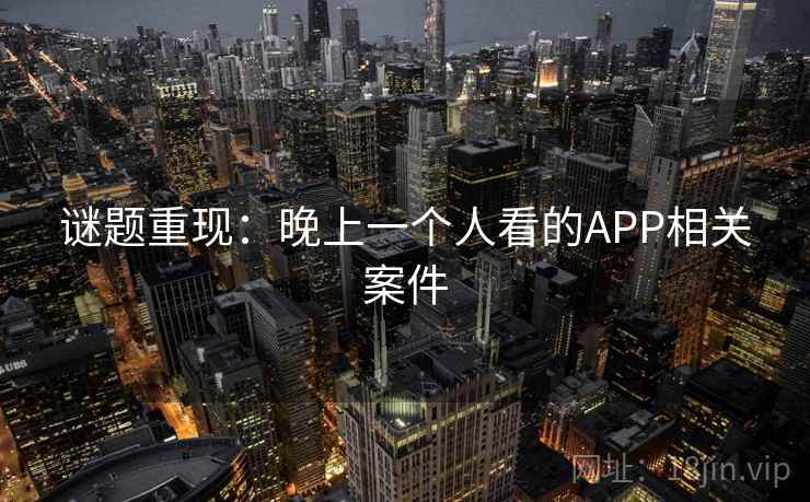 谜题重现：晚上一个人看的APP相关案件