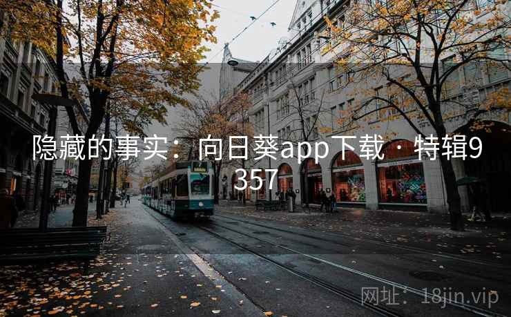 隐藏的事实：向日葵app下载 · 特辑9357