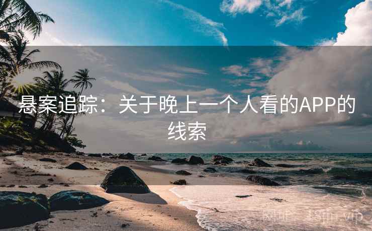 悬案追踪：关于晚上一个人看的APP的线索