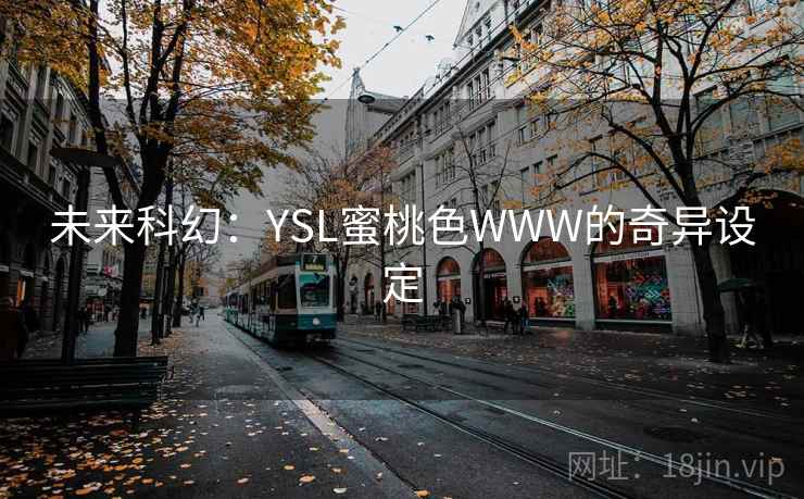 未来科幻:YSL蜜桃色WWW的奇异设定 未来科幻:YSL蜜桃色WWW的奇异设定